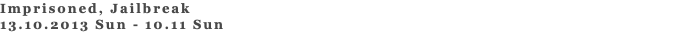 Imprisoned, Jailbreak 13.10.2013 Sun - 10.11 Sun