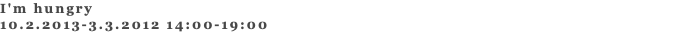 I'm hungry 10.2.2013-3.3.2012 14:00-19:00 