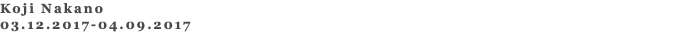 Koji Nakano 03.12.2017-04.09.2017 