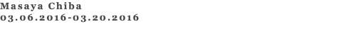 Masaya Chiba 03.06.2016-03.20.2016 