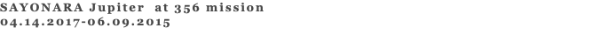SAYONARA Jupiter at 356 mission 04.14.2017-06.09.2015 