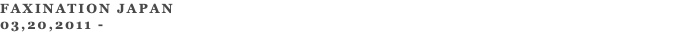 FAXINATION JAPAN 03,20,2011 - 